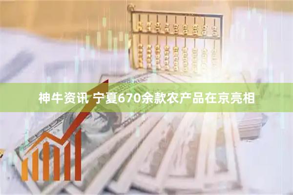 神牛资讯 宁夏670余款农产品在京亮相