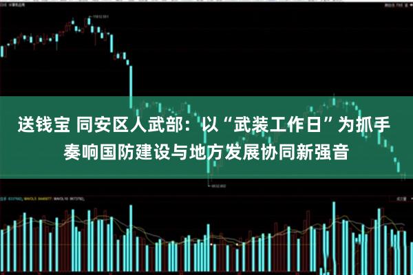 送钱宝 同安区人武部:以“武装工作日”为抓手 奏响国防建设与地方发展协同新强音