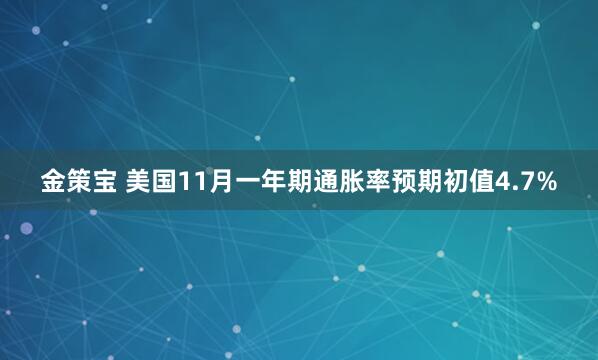 金策宝 美国11月一年期通胀率预期初值4.7%