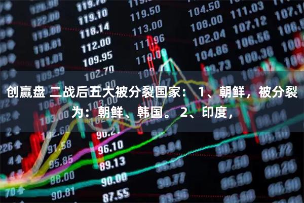 创赢盘 二战后五大被分裂国家： 1、朝鲜，被分裂为：朝鲜、韩国。 2、印度，