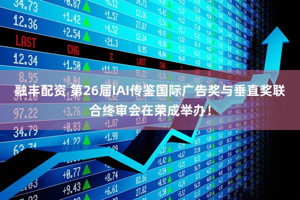 融丰配资 第26届IAI传鉴国际广告奖与垂直奖联合终审会在荣成举办！